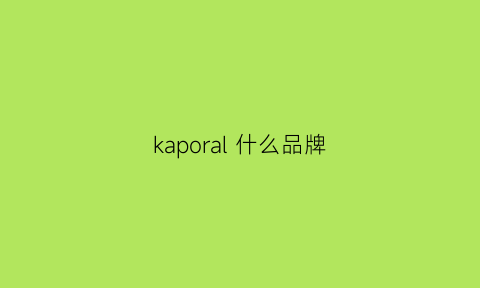 kaporal什么品牌(kapriol是什么品牌)